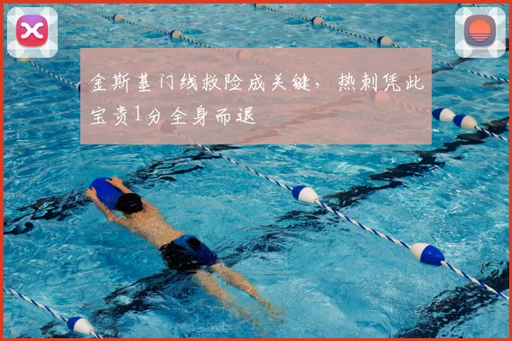 金斯基门线救险成关键，热刺凭此宝贵1分全身而退