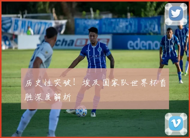 历史性突破！埃及国家队世界杯首胜深度解析