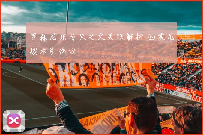 罗森尼尔与朱之文关联解析 西蒙尼战术引热议