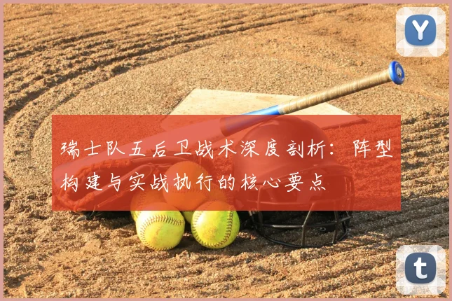 瑞士队五后卫战术深度剖析：阵型构建与实战执行的核心要点