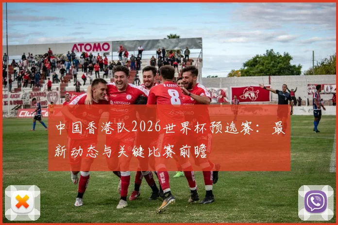 中国香港队2026世界杯预选赛：最新动态与关键比赛前瞻