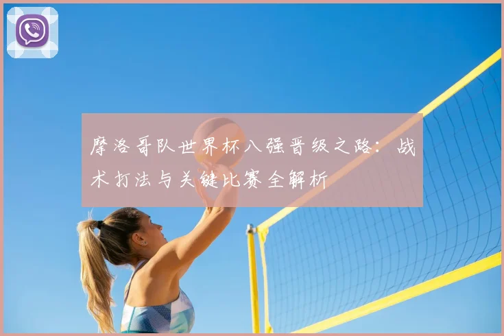 摩洛哥队世界杯八强晋级之路：战术打法与关键比赛全解析