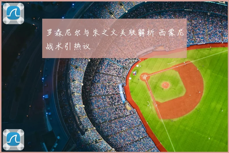 罗森尼尔与朱之文关联解析 西蒙尼战术引热议